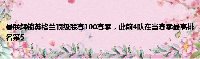 曼联解锁英格兰顶级联赛100赛季，此前4队在当赛季最高排名第5