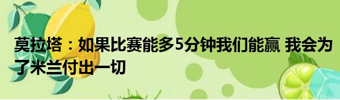 莫拉塔：如果比赛能多5分钟我们能赢 我会为了米兰付出一切