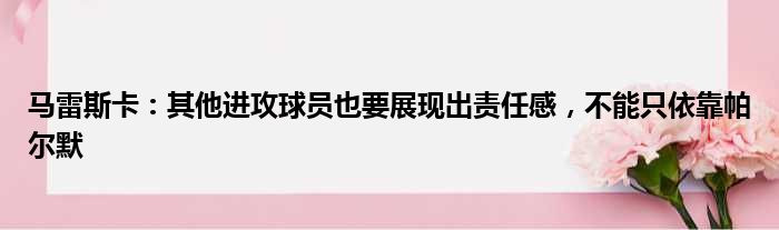 马雷斯卡：其他进攻球员也要展现出责任感，不能只依靠帕尔默