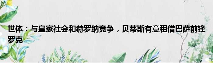 世体：与皇家社会和赫罗纳竞争，贝蒂斯有意租借巴萨前锋罗克