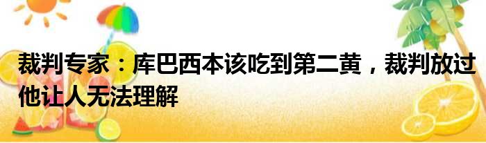 裁判专家：库巴西本该吃到第二黄，裁判放过他让人无法理解