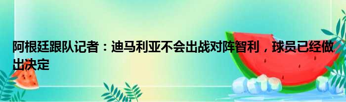 阿根廷跟队记者：迪马利亚不会出战对阵智利，球员已经做出决定