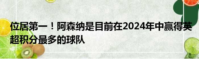 位居第一！阿森纳是目前在2024年中赢得英超积分最多的球队