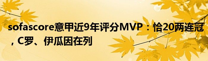 sofascore意甲近9年评分MVP：恰20两连冠，C罗、伊瓜因在列