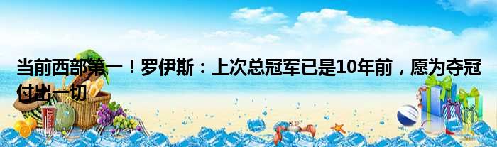 当前西部第一！罗伊斯：上次总冠军已是10年前，愿为夺冠付出一切