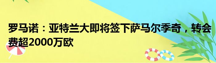 罗马诺：亚特兰大即将签下萨马尔季奇，转会费超2000万欧