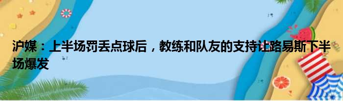 沪媒：上半场罚丢点球后，教练和队友的支持让路易斯下半场爆发