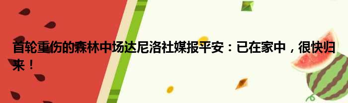 首轮重伤的森林中场达尼洛社媒报平安：已在家中，很快归来！