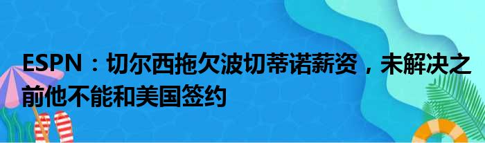 ESPN：切尔西拖欠波切蒂诺薪资，未解决之前他不能和美国签约