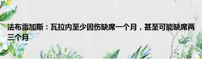 法布雷加斯：瓦拉内至少因伤缺席一个月，甚至可能缺席两三个月