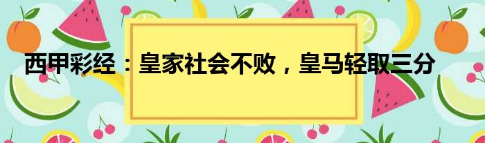 西甲彩经：皇家社会不败，皇马轻取三分