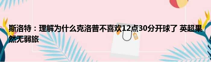 斯洛特：理解为什么克洛普不喜欢12点30分开球了 英超果然无弱旅