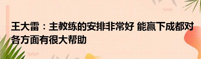 王大雷：主教练的安排非常好 能赢下成都对各方面有很大帮助