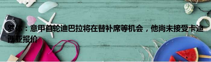 罗体：意甲首轮迪巴拉将在替补席等机会，他尚未接受卡迪西亚报价