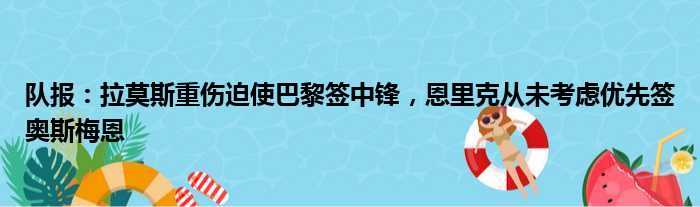 队报：拉莫斯重伤迫使巴黎签中锋，恩里克从未考虑优先签奥斯梅恩