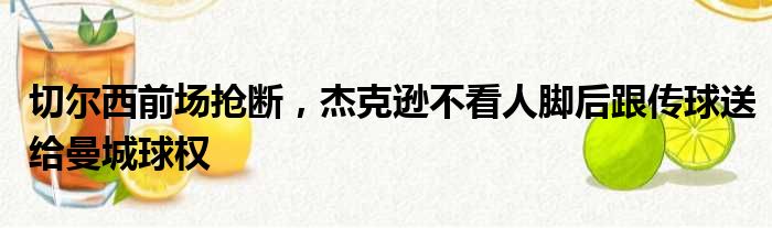 切尔西前场抢断，杰克逊不看人脚后跟传球送给曼城球权