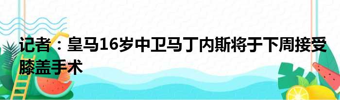 记者：皇马16岁中卫马丁内斯将于下周接受膝盖手术