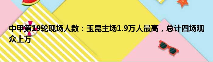 中甲第19轮现场人数：玉昆主场1.9万人最高，总计四场观众上万