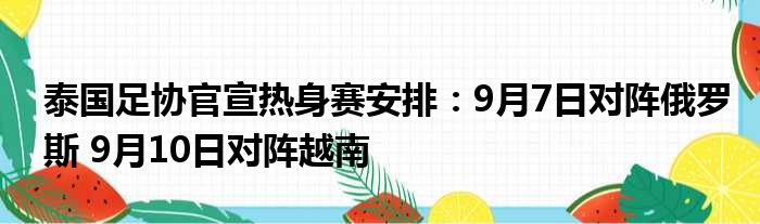 泰国足协官宣热身赛安排：9月7日对阵俄罗斯 9月10日对阵越南