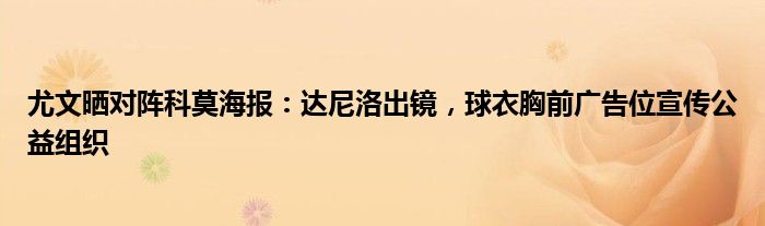 尤文晒对阵科莫海报：达尼洛出镜，球衣胸前广告位宣传公益组织