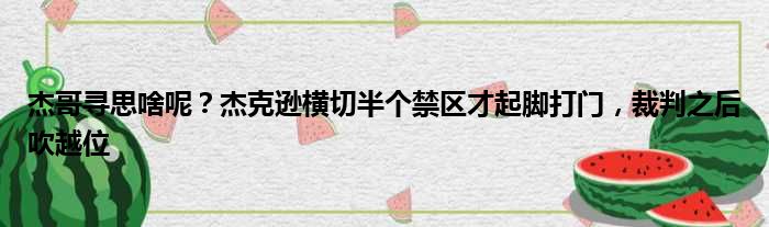 杰哥寻思啥呢？杰克逊横切半个禁区才起脚打门，裁判之后吹越位