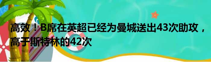 高效！B席在英超已经为曼城送出43次助攻，高于斯特林的42次