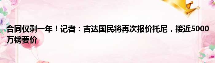 合同仅剩一年！记者：吉达国民将再次报价托尼，接近5000万镑要价