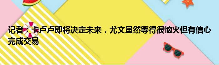 记者：卡卢卢即将决定未来，尤文虽然等得很恼火但有信心完成交易