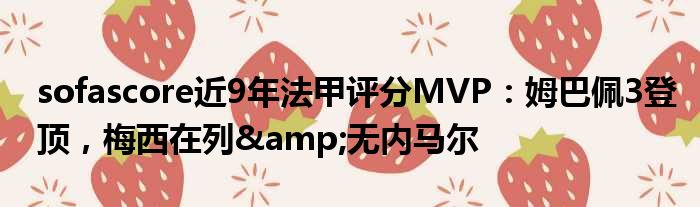 sofascore近9年法甲评分MVP：姆巴佩3登顶，梅西在列&无内马尔