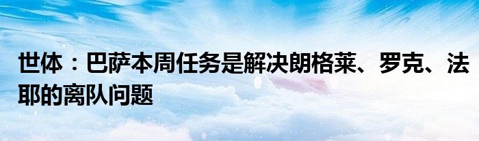 世体：巴萨本周任务是解决朗格莱、罗克、法耶的离队问题