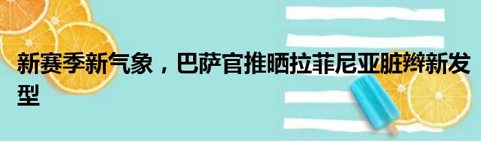 新赛季新气象，巴萨官推晒拉菲尼亚脏辫新发型