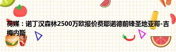 荷媒：诺丁汉森林2500万欧报价费耶诺德前锋圣地亚哥-吉梅内斯