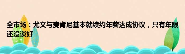 全市场：尤文与麦肯尼基本就续约年薪达成协议，只有年限还没谈好