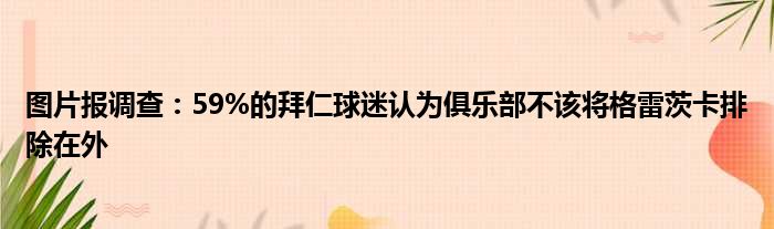 图片报调查：59%的拜仁球迷认为俱乐部不该将格雷茨卡排除在外