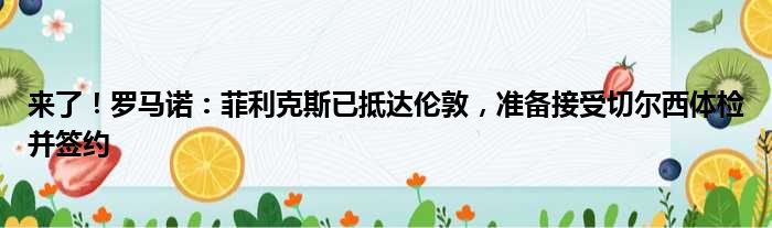 来了！罗马诺：菲利克斯已抵达伦敦，准备接受切尔西体检并签约