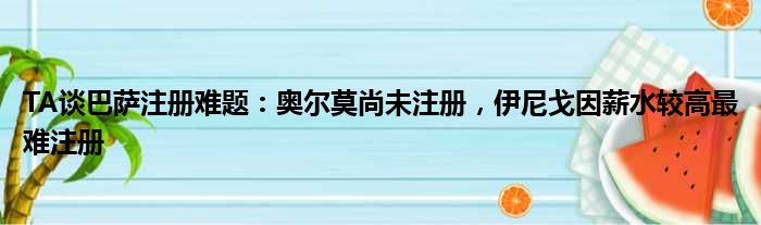 TA谈巴萨注册难题：奥尔莫尚未注册，伊尼戈因薪水较高最难注册