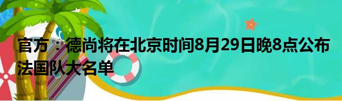 官方：德尚将在北京时间8月29日晚8点公布法国队大名单