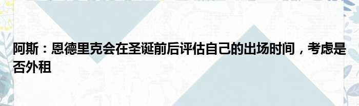 阿斯：恩德里克会在圣诞前后评估自己的出场时间，考虑是否外租