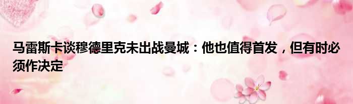 马雷斯卡谈穆德里克未出战曼城：他也值得首发，但有时必须作决定