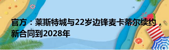 官方：莱斯特城与22岁边锋麦卡蒂尔续约，新合同到2028年