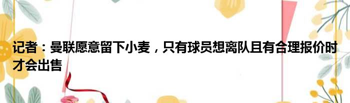 记者：曼联愿意留下小麦，只有球员想离队且有合理报价时才会出售