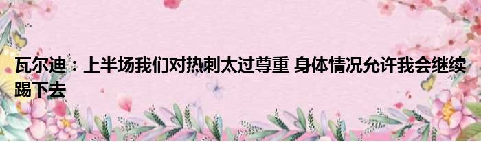 瓦尔迪：上半场我们对热刺太过尊重 身体情况允许我会继续踢下去