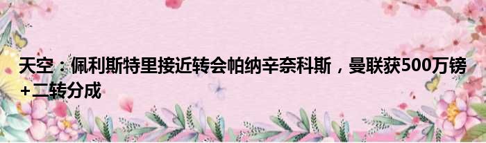 天空：佩利斯特里接近转会帕纳辛奈科斯，曼联获500万镑+二转分成