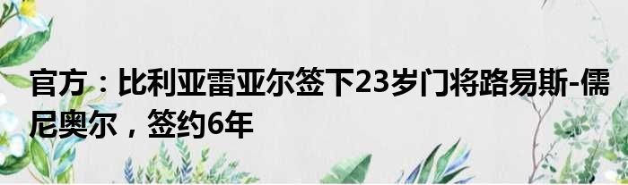 官方：比利亚雷亚尔签下23岁门将路易斯-儒尼奥尔，签约6年