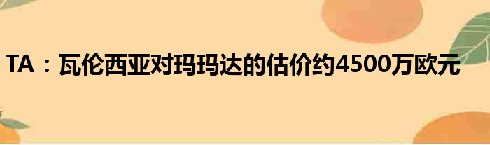 TA：瓦伦西亚对玛玛达的估价约4500万欧元