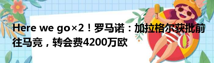 Here we go×2！罗马诺：加拉格尔获批前往马竞，转会费4200万欧