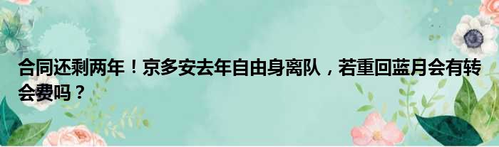 合同还剩两年！京多安去年自由身离队，若重回蓝月会有转会费吗？