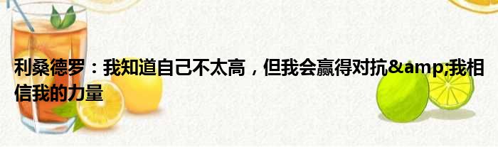 利桑德罗：我知道自己不太高，但我会赢得对抗&我相信我的力量