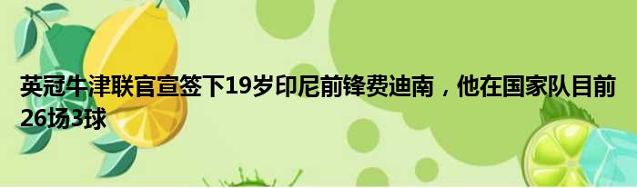 英冠牛津联官宣签下19岁印尼前锋费迪南，他在国家队目前26场3球