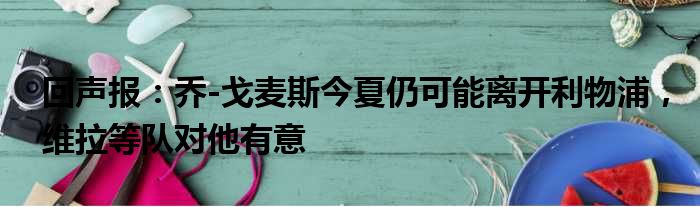 回声报：乔-戈麦斯今夏仍可能离开利物浦，维拉等队对他有意